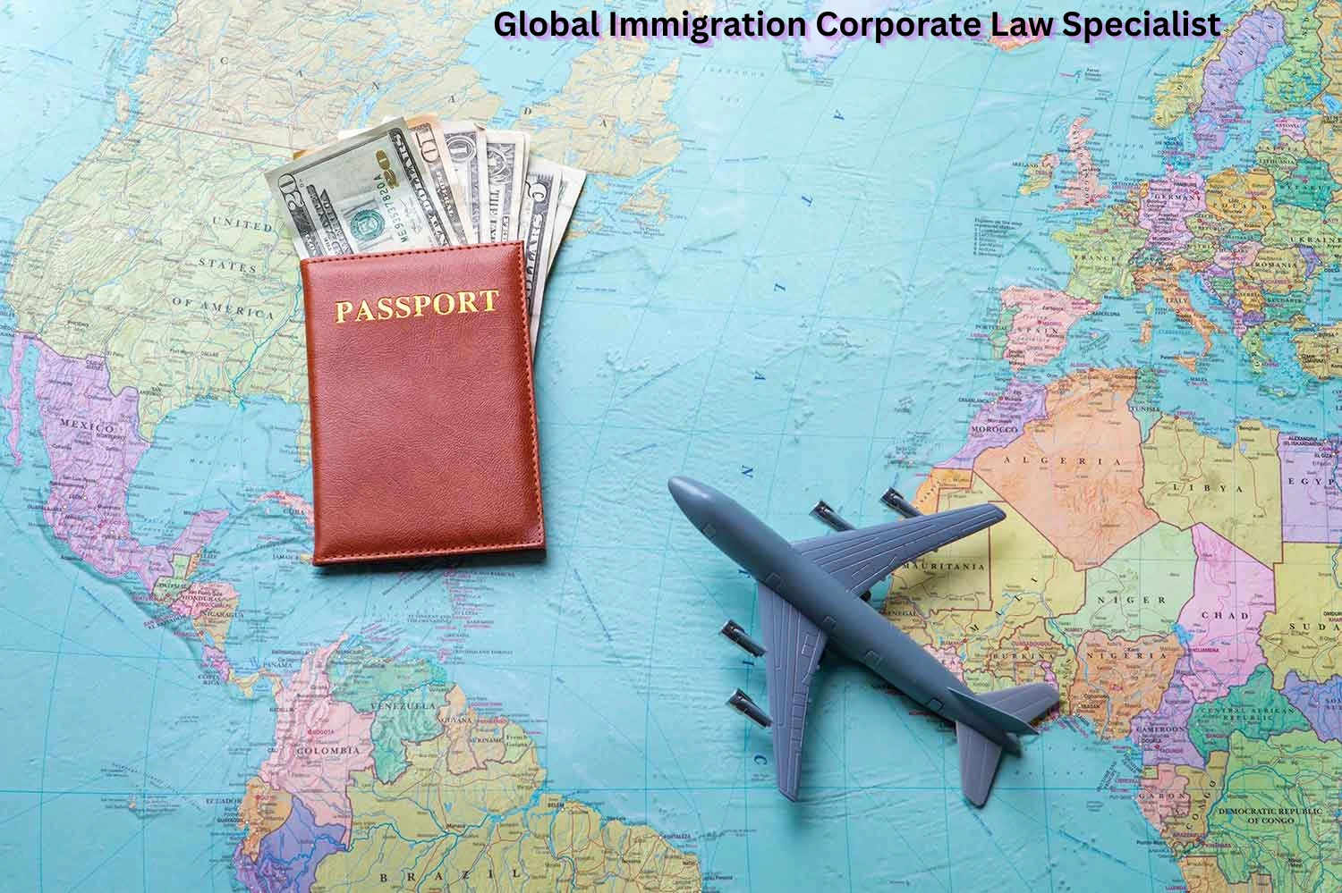 Global Immigration Corporate Law Specialist concept showing a passport with international currency and an airplane on a world map, symbolizing cross-border mobility and corporate legal compliance.